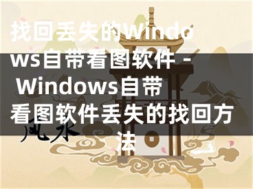 找回丟失的Windows自帶看圖軟件 - Windows自帶看圖軟件丟失的找回方法