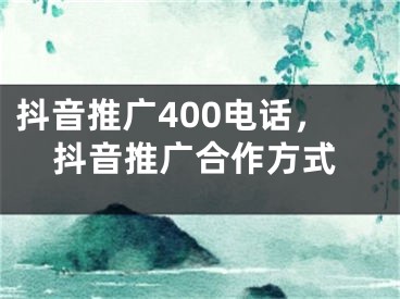 抖音推廣400電話，抖音推廣合作方式