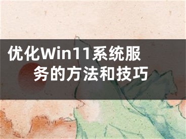 優(yōu)化Win11系統(tǒng)服務(wù)的方法和技巧