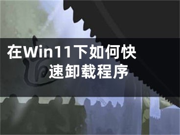 在Win11下如何快速卸載程序