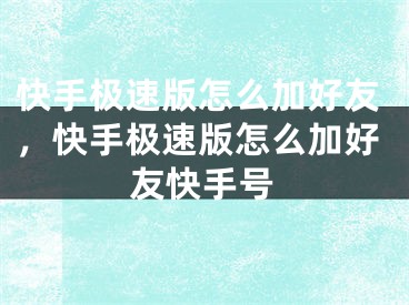 快手極速版怎么加好友，快手極速版怎么加好友快手號(hào)