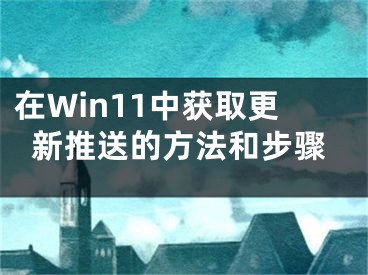 在Win11中獲取更新推送的方法和步驟