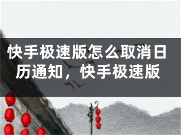 快手極速版怎么取消日歷通知，快手極速版