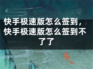 快手極速版怎么簽到，快手極速版怎么簽到不了了