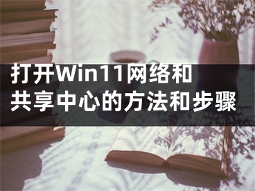 打開Win11網(wǎng)絡和共享中心的方法和步驟