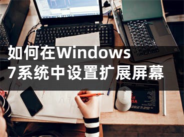 如何在Windows7系統(tǒng)中設(shè)置擴(kuò)展屏幕