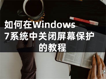 如何在Windows7系統(tǒng)中關(guān)閉屏幕保護(hù)的教程