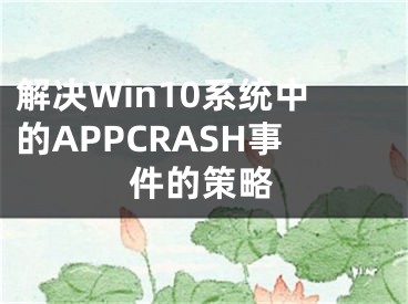 解決Win10系統(tǒng)中的APPCRASH事件的策略