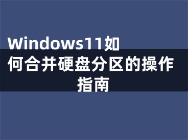 Windows11如何合并硬盤(pán)分區(qū)的操作指南