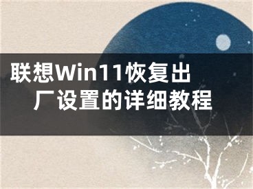 聯(lián)想Win11恢復(fù)出廠設(shè)置的詳細(xì)教程