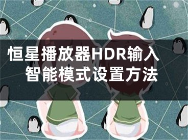 恒星播放器HDR輸入智能模式設(shè)置方法