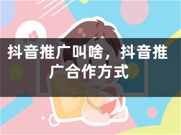 抖音推廣叫啥，抖音推廣合作方式