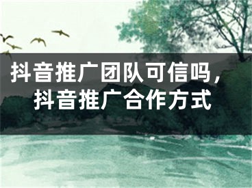 抖音推廣團(tuán)隊(duì)可信嗎，抖音推廣合作方式