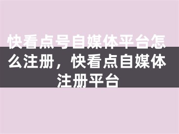 快看點號自媒體平臺怎么注冊，快看點自媒體注冊平臺