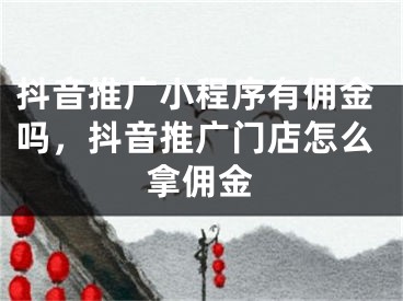 抖音推廣小程序有傭金嗎，抖音推廣門店怎么拿傭金