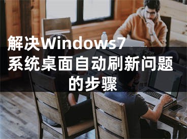 解決Windows7系統(tǒng)桌面自動刷新問題的步驟