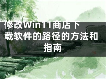 修改Win11商店下載軟件的路徑的方法和指南