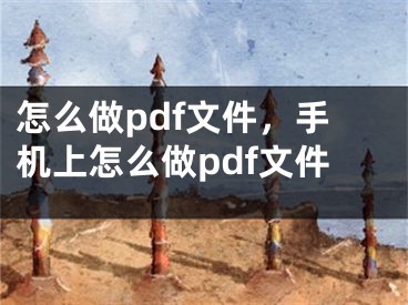 怎么做pdf文件，手機(jī)上怎么做pdf文件