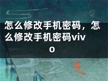 怎么修改手機(jī)密碼，怎么修改手機(jī)密碼vivo