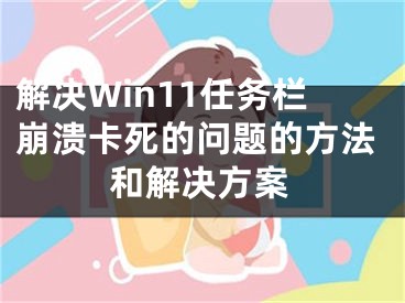 解決Win11任務欄崩潰卡死的問題的方法和解決方案