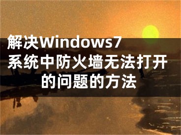 解決Windows7系統(tǒng)中防火墻無(wú)法打開(kāi)的問(wèn)題的方法