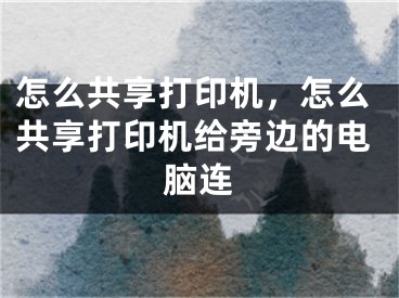 怎么共享打印機(jī)，怎么共享打印機(jī)給旁邊的電腦連