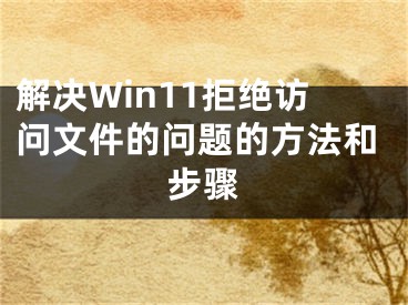 解決Win11拒絕訪問文件的問題的方法和步驟