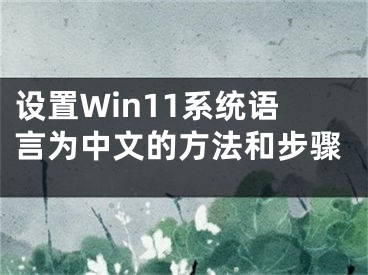 設(shè)置Win11系統(tǒng)語言為中文的方法和步驟