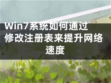 Win7系統(tǒng)如何通過修改注冊表來提升網(wǎng)絡速度