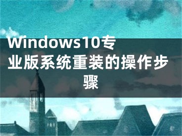 Windows10專業(yè)版系統(tǒng)重裝的操作步驟