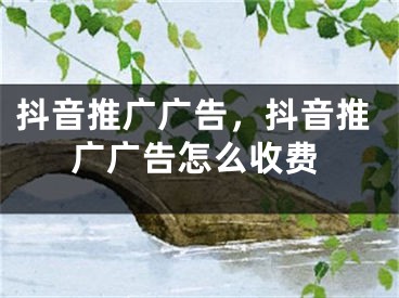 抖音推廣廣告，抖音推廣廣告怎么收費(fèi)