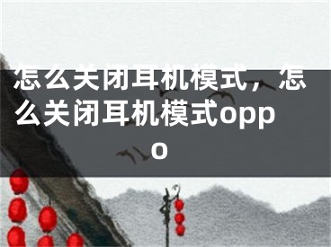 怎么關(guān)閉耳機(jī)模式，怎么關(guān)閉耳機(jī)模式oppo