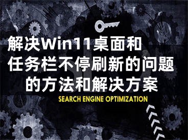 解決Win11桌面和任務(wù)欄不停刷新的問題的方法和解決方案