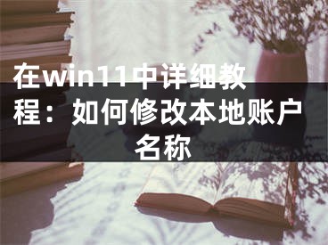 在win11中詳細(xì)教程：如何修改本地賬戶名稱