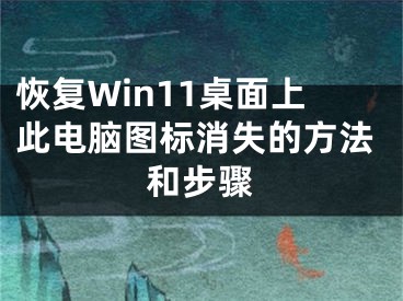 恢復(fù)Win11桌面上此電腦圖標(biāo)消失的方法和步驟