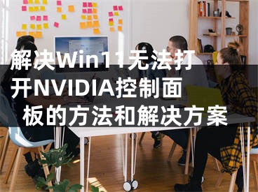 解決Win11無法打開NVIDIA控制面板的方法和解決方案