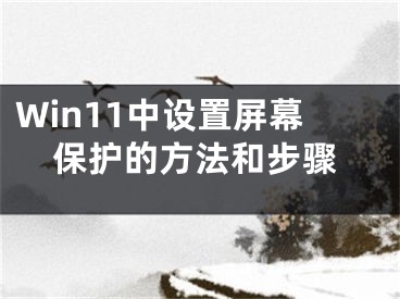 Win11中設(shè)置屏幕保護的方法和步驟