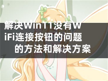 解決Win11沒有WiFi連接按鈕的問題的方法和解決方案