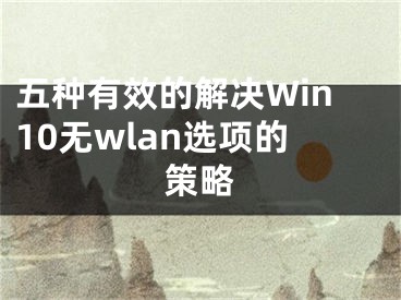 五種有效的解決Win10無wlan選項的策略