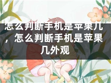 怎么判斷手機(jī)是蘋果幾，怎么判斷手機(jī)是蘋果幾外觀