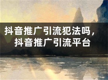 抖音推廣引流犯法嗎，抖音推廣引流平臺