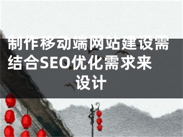 制作移動端網(wǎng)站建設需結合SEO優(yōu)化需求來設計