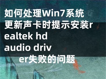 如何處理Win7系統(tǒng)更新聲卡時提示安裝realtek hd audio driver失敗的問題