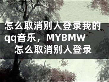 怎么取消別人登錄我的qq音樂(lè)，MYBMW怎么取消別人登錄