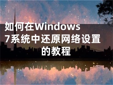 如何在Windows7系統(tǒng)中還原網(wǎng)絡(luò)設(shè)置的教程