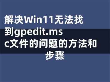 解決Win11無法找到gpedit.msc文件的問題的方法和步驟