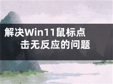 解決Win11鼠標(biāo)點(diǎn)擊無反應(yīng)的問題