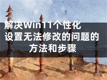 解決Win11個性化設(shè)置無法修改的問題的方法和步驟