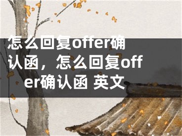 怎么回復(fù)offer確認(rèn)函，怎么回復(fù)offer確認(rèn)函 英文