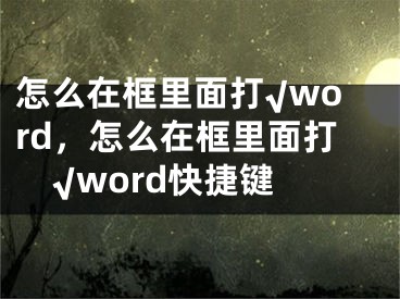 怎么在框里面打√word，怎么在框里面打√word快捷鍵